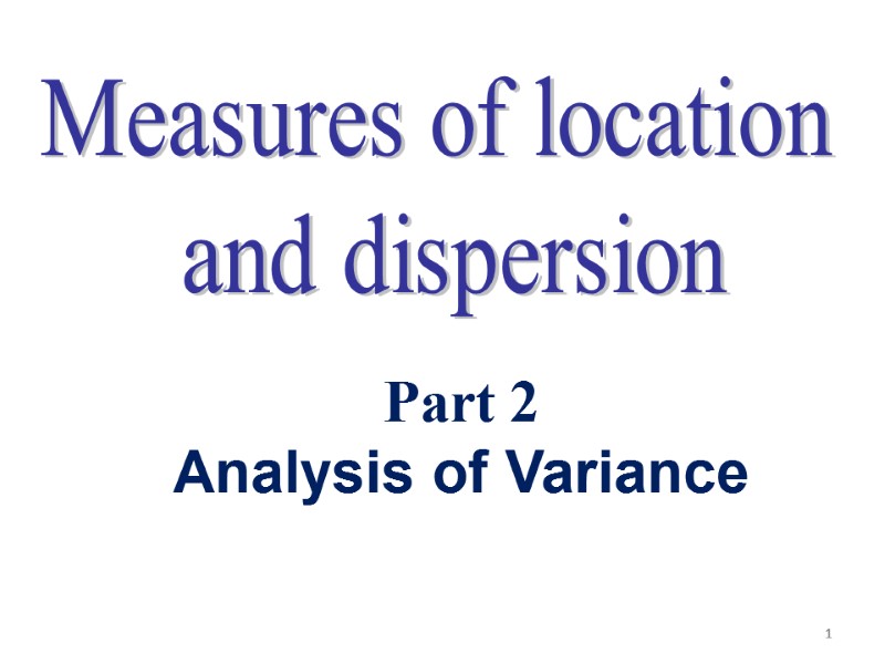 1 Measures of location  and dispersion Part 2 Analysis of Variance